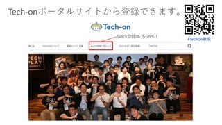 Tech-onポータルサイトから登録できます。
Slack登録はこちらから！
#TechOn東京
 
