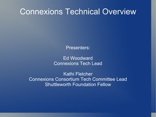 Connexions Technical Overview Presenters: Ed Woodward Connexions Tech Lead Kathi Fletcher Connexions Consortium Tech Committee Lead Shuttleworth Foundation Fellow 