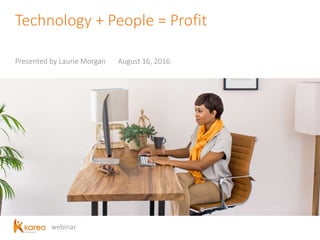 webinar
Technology + People = Profit
Presented by Laurie Morgan August 16, 2016
 
