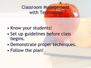 Know your students! Set up guidelines before class begins. Demonstrate proper techniques. Follow the plan! Classroom Management  with Technology 