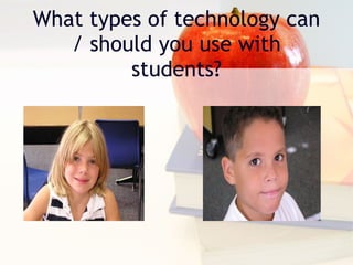 What types of technology can / should you use with students? 
