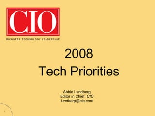 2008 Tech Priorities Abbie Lundberg Editor in Chief,  CIO [email_address] 