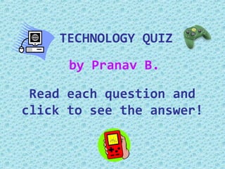 TECHNOLOGY QUIZ
      by Pranav B.

 Read each question and
click to see the answer!
 
