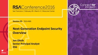 #RSAC
Session ID: TECH-R05
Next-Generation Endpoint Security
Overview
Jon Oltsik
Senior Principal Analyst
ESG
 