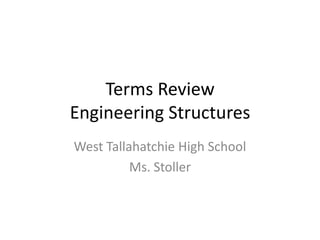 Terms ReviewEngineering Structures West Tallahatchie High School Ms. Stoller 