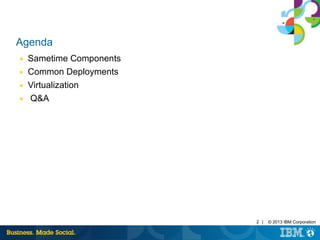 2 | © 2013 IBM Corporation 
Agenda 
■ Sametime Components 
■ Common Deployments 
■ Virtualization 
■ QA 
 