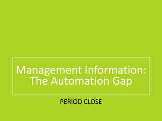 PERIOD CLOSE
Management Information:
The Automation Gap
 