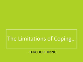 The Limitations of Coping…
…THROUGH HIRING
 
