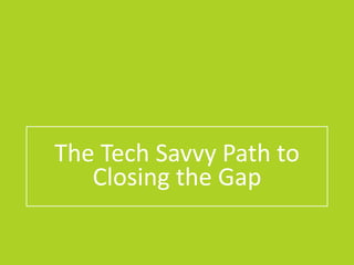 The Tech Savvy Path to
Closing the Gap
 
