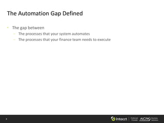 8 Preferred
Provider
Business
Solutions
The Automation Gap Defined
• The gap between
– The processes that your system automates
– The processes that your finance team needs to execute
 