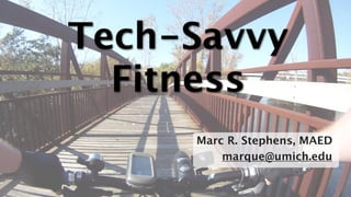 Tech-Savvy
  Fitness
     Marc R. Stephens, MAED
         marque@umich.edu

                          1
 