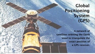 Global
                              Positioning
                                  System
                                    (GPS)

                                       A network of
                       satellites orbiting the Earth
                            used to triangulate the
                                   exact position of
                                     a GPS receiver.

                                                   14

Friday, April 12, 13
 