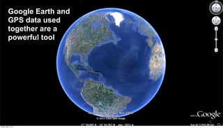 Google Earth and
            GPS data used
            together are a
            powerful tool




                               15

Friday, April 12, 13
 