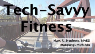Tech-Savvy
              Fitness
                       Marc R. Stephens, MAED
                           marque@umich.edu
                                            1

Friday, April 12, 13
 