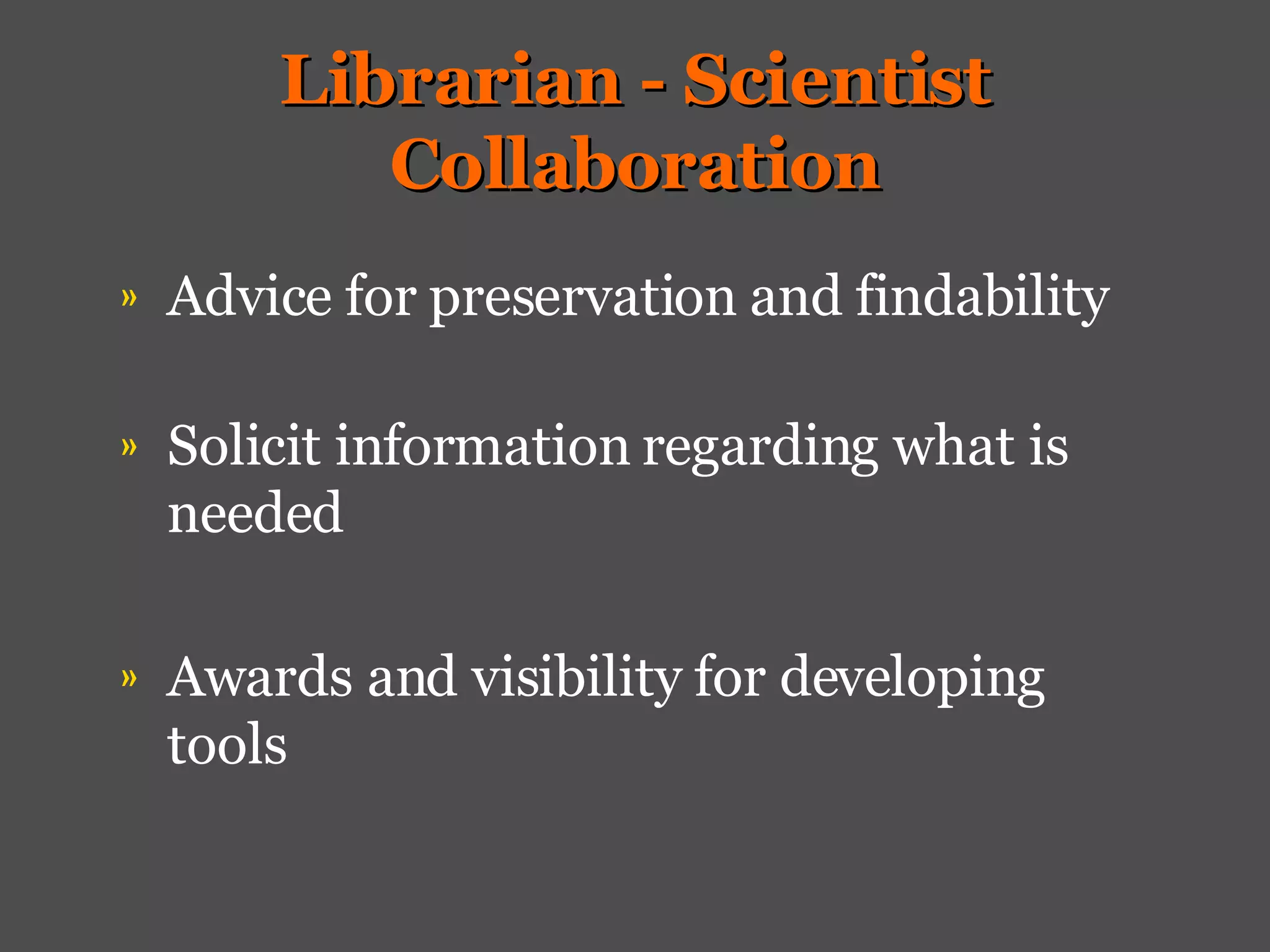 Librarian - Scientist Collaboration Advice for preservation and findability Solicit information regarding what is needed Awards and visibility for developing tools 