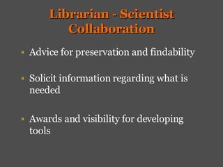 Librarian - Scientist Collaboration Advice for preservation and findability Solicit information regarding what is needed Awards and visibility for developing tools 