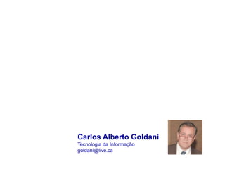 Carlos Alberto Goldani
Tecnologia da Informação
goldani@live.ca
 