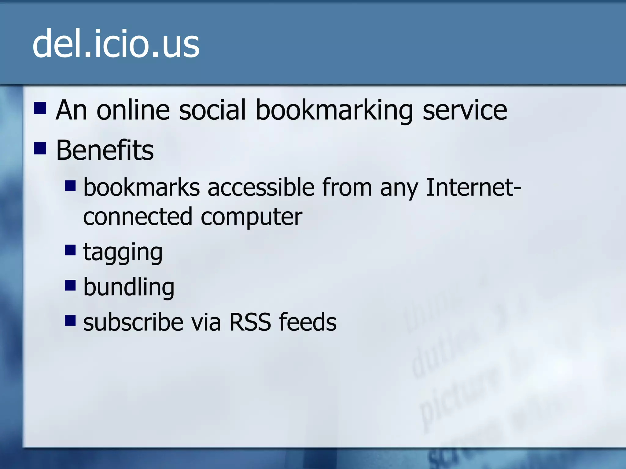 del.icio.us An online social bookmarking service Benefits bookmarks accessible from any Internet-connected computer tagging bundling subscribe via RSS feeds 