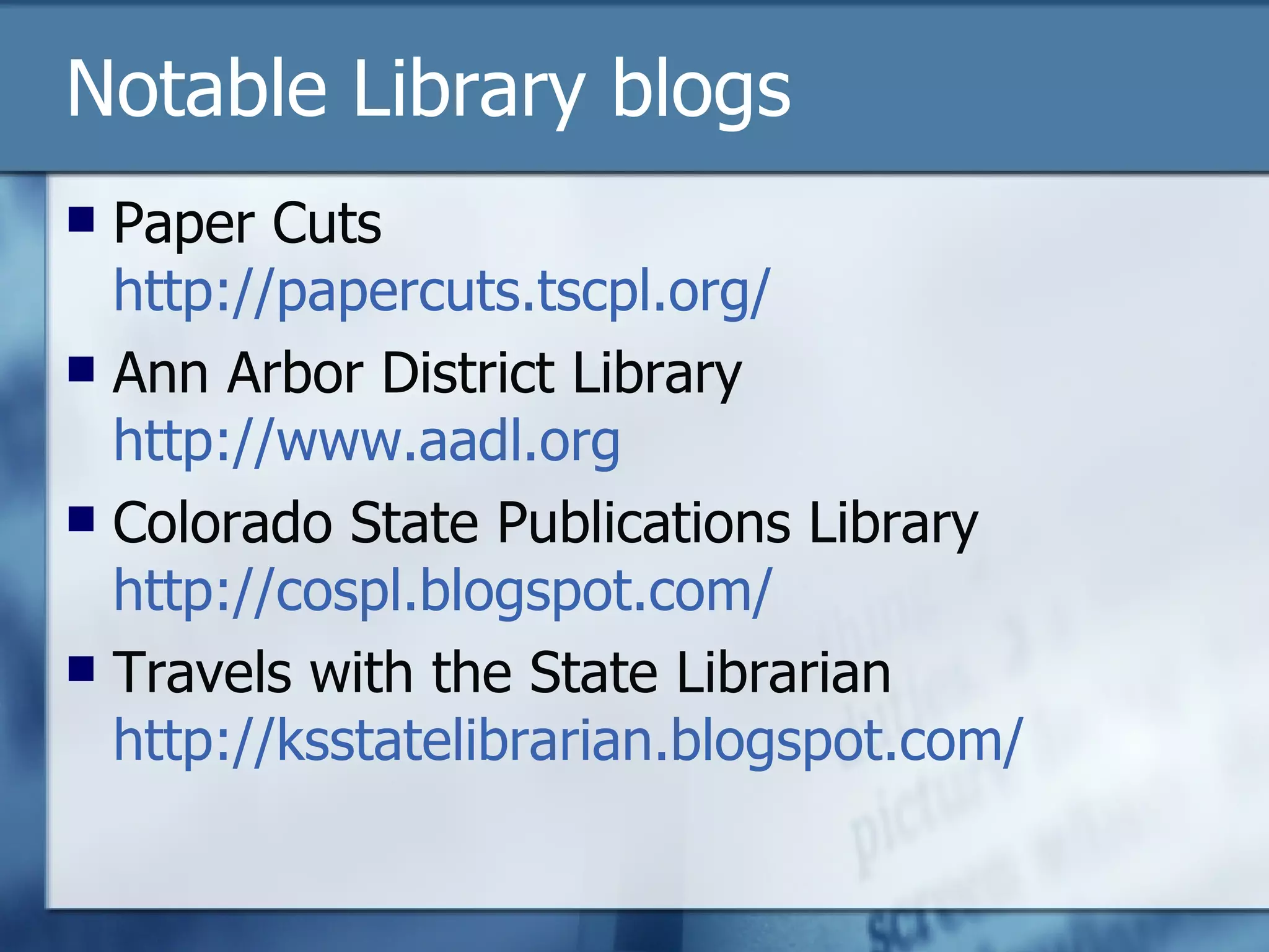 Notable Library blogs Paper Cuts http://papercuts.tscpl.org/ Ann Arbor District Library http://www.aadl.org Colorado State Publications Library http://cospl.blogspot.com/ Travels with the State Librarian http:// ksstatelibrarian.blogspot.com / 