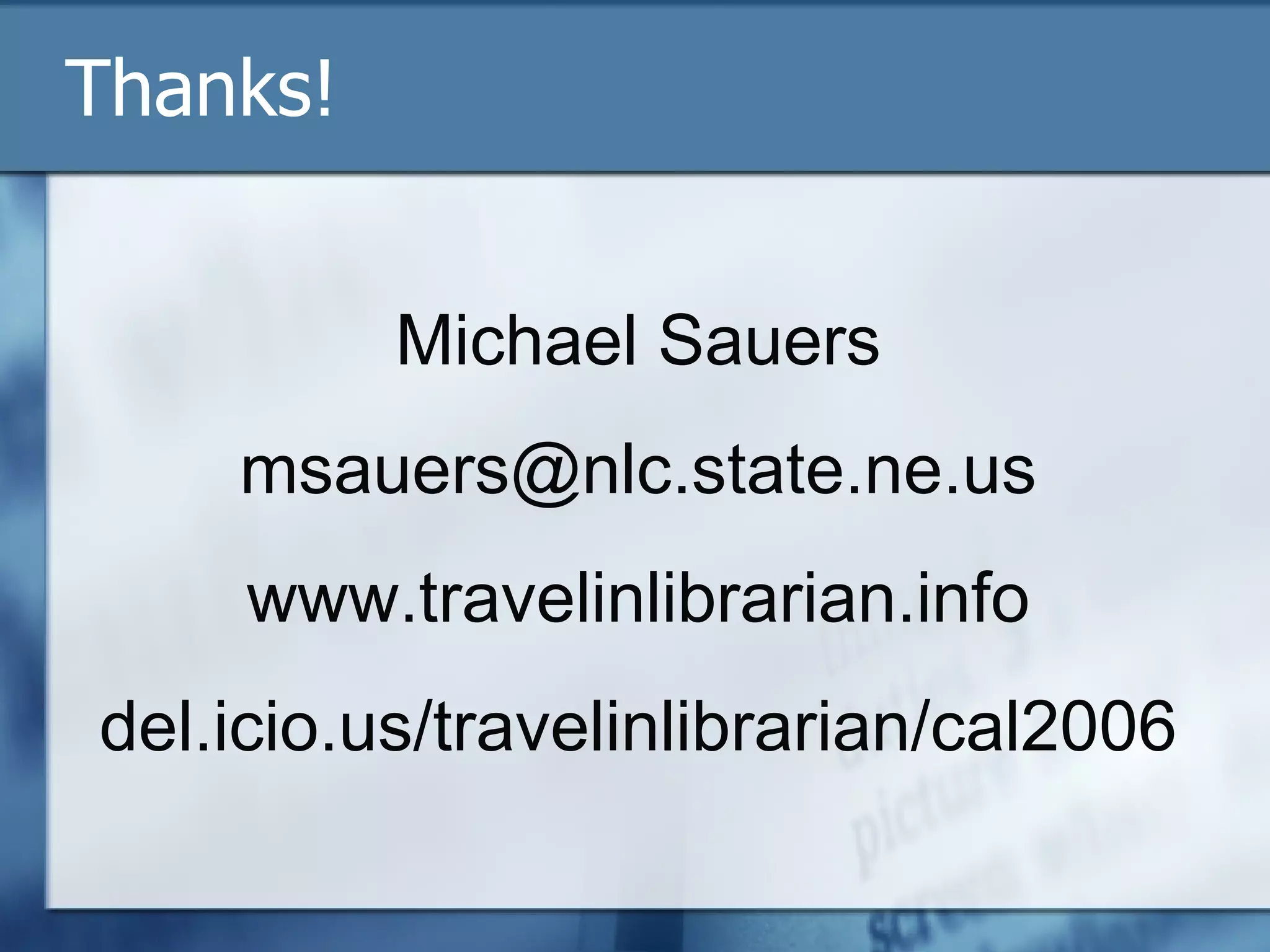 Thanks! Michael Sauers [email_address] www.travelinlibrarian.info del.icio.us/travelinlibrarian/cal2006 
