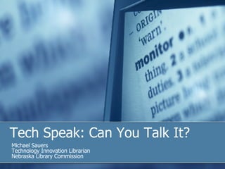 Tech Speak: Can You Talk It? Michael Sauers Technology Innovation Librarian Nebraska Library Commission 