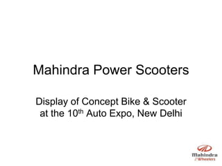 Mahindra Power Scooters

Display of Concept Bike & Scooter
 at the 10th Auto Expo, New Delhi
 