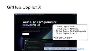 GitHub Copilot X
• GitHub Copilot Chat
• GitHub Copilot for Docs
• GitHub Copilot for Pull Requests
• GitHub Copilot for CLI
Waitlist申込み受付中
https://github.com/features/preview/copilot-x
 