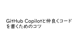 GitHub Copilotと仲良くコード
を書くためのコツ
 