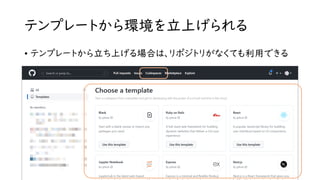 テンプレートから環境を立上げられる
• テンプレートから立ち上げる場合は、リポジトリがなくても利用できる
 