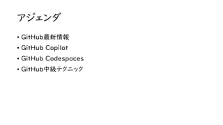 アジェンダ
• GitHub最新情報
• GitHub Copilot
• GitHub Codespaces
• GitHub中級テクニック
 