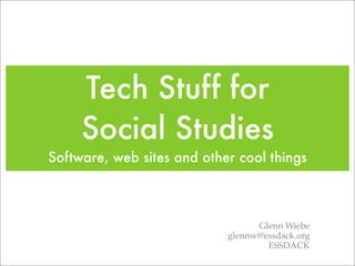 Tech Stuff for
     Social Studies
Software, web sites and other cool things



                                  Glenn Wiebe
                            glennw@essdack.org
                                    ESSDACK