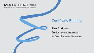 Certificate Pinning
Rick Andrews
Senior Technical Director
for Trust Services, Symantec
 
