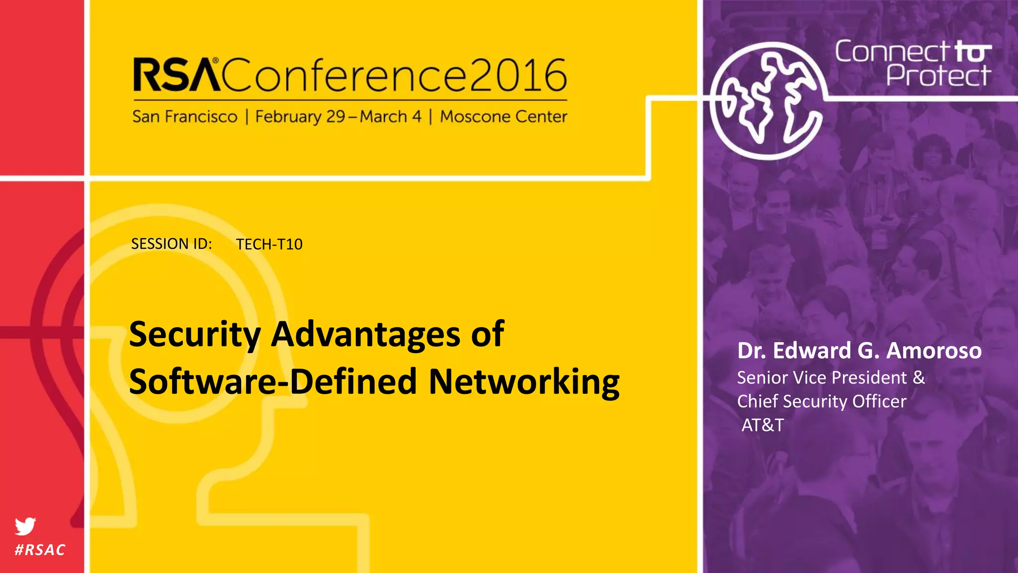 SESSION ID:
#RSAC
Dr. Edward G. Amoroso
Senior Vice President &
Chief Security Officer
AT&T
Security Advantages of
Software-Defined Networking
TECH-T10
 