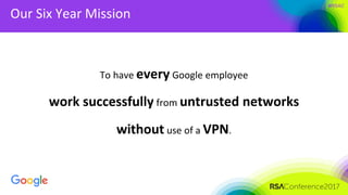 #RSAC
Our Six Year Mission
To have every Google employee
work successfully from untrusted networks
without use of a VPN.
 