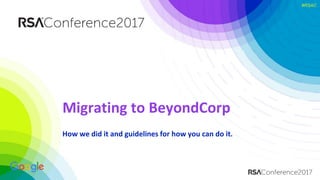 #RSAC#RSAC
Migrating to BeyondCorp
How we did it and guidelines for how you can do it.
 