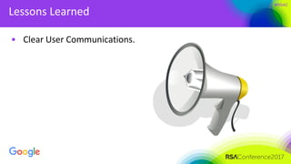 #RSAC
Lessons Learned
• Clear User Communications.
 