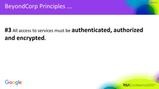 #RSAC
BeyondCorp Principles ...
#3 All access to services must be authenticated, authorized
and encrypted.
 