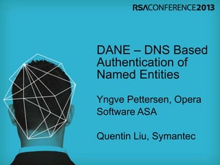 DANE – DNS Based
Authentication of
Named Entities
Yngve Pettersen, Opera
Software ASA
Quentin Liu, Symantec
 