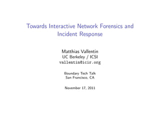 Towards Interactive Network Forensics and
            Incident Response

             Matthias Vallentin
             UC Berkeley / ICSI
            vallentin@icir.org

              Boundary Tech Talk
               San Francisco, CA

              November 17, 2011
 