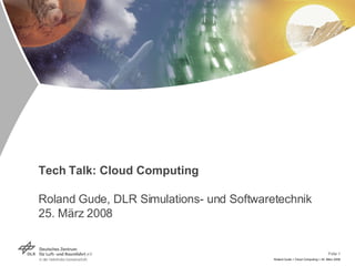 Tech Talk: Cloud Computing Roland Gude, DLR Simulations- und Softwaretechnik 25. März 2008 