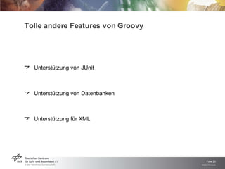 Tolle andere Features von Groovy Unterstützung von JUnit Unterstützung von Datenbanken Unterstützung für XML 