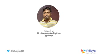 Kalaiselvan
Mobile application Engineer
@Fidisys
@kalaiselvan369
 