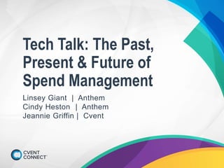 Tech Talk: The Past,
Present & Future of
Spend Management
Linsey Giant | Anthem
Cindy Heston | Anthem
Jeannie Griffin | Cvent
 