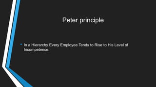 Peter principle
• In a Hierarchy Every Employee Tends to Rise to His Level of
Incompetence.
 