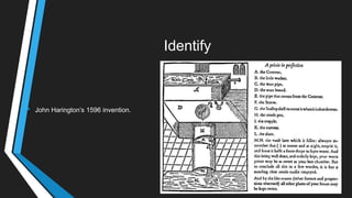 Identify
• John Harington‘s 1596 invention.
 