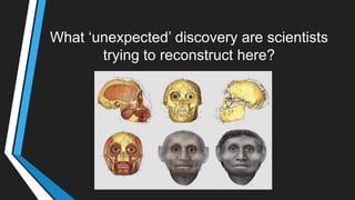 What ‗unexpected‘ discovery are scientists
trying to reconstruct here?
 