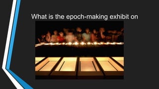 What is the epoch-making exhibit on
display here?
 