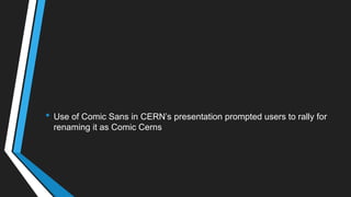 • Use of Comic Sans in CERN‘s presentation prompted users to rally for
renaming it as Comic Cerns
 