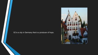 X2 is a city in Germany that is a producer of hops.
 