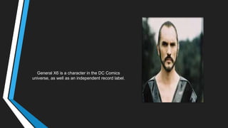 General X6 is a character in the DC Comics
universe, as well as an independent record label.
 